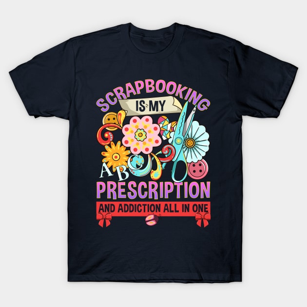 Scrapbooking Is My Prescription And Addiction All In One T-Shirt by E